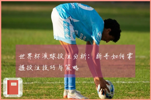 世界杯滚球投注分析：新手如何掌握投注技巧与策略