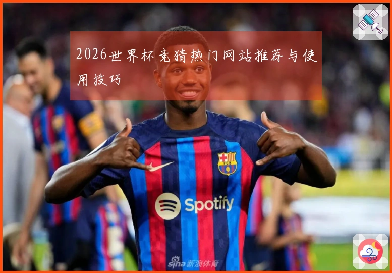 2026世界杯竞猜热门网站推荐与使用技巧