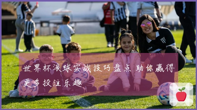 世界杯滚球实战技巧盘点 助你赢得更多投注乐趣
