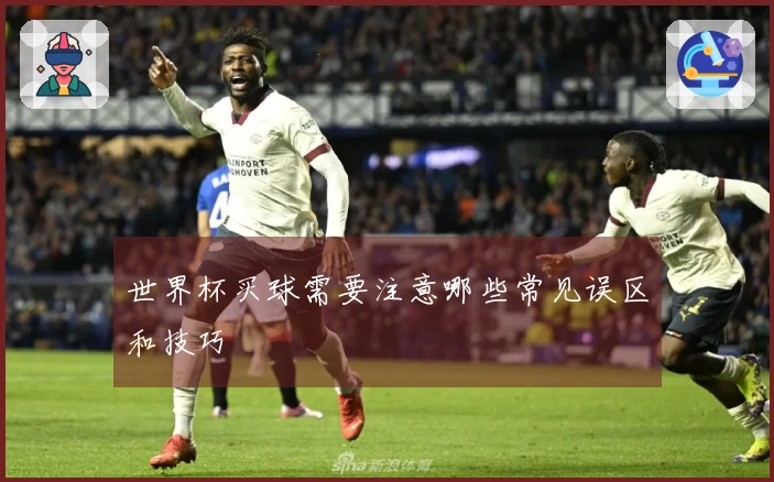 世界杯买球需要注意哪些常见误区和技巧