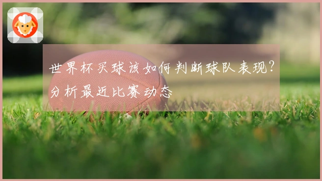 世界杯买球该如何判断球队表现？分析最近比赛动态