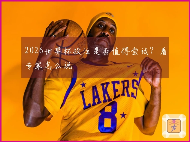2026世界杯投注是否值得尝试？看专家怎么说