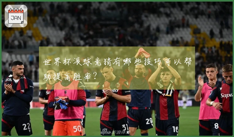 世界杯滚球竞猜有哪些技巧可以帮助提高胜率?