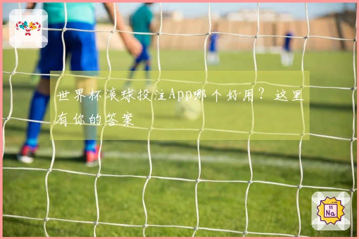 世界杯滚球投注App哪个好用？这里有你的答案