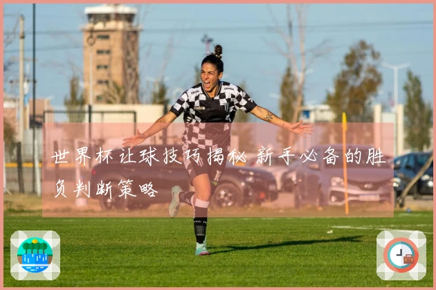 世界杯让球技巧揭秘 新手必备的胜负判断策略